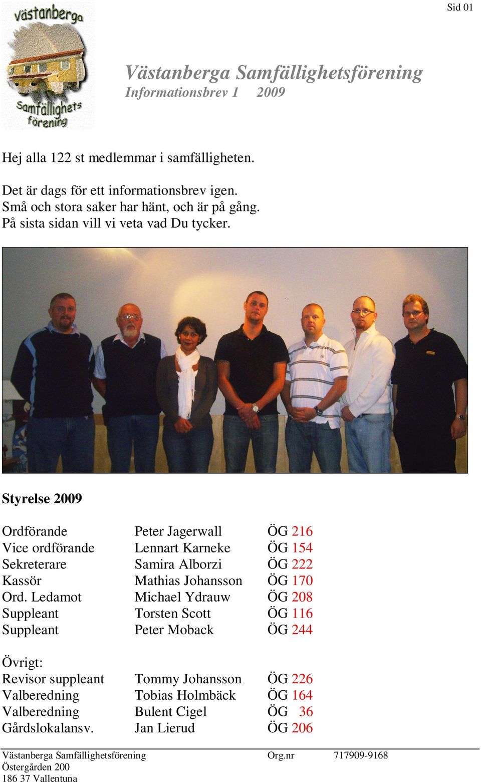 Ledamot Suppleant Suppleant Peter Jagerwall Lennart Karneke Samira Alborzi Mathias Johansson Michael Ydrauw Torsten Scott Peter Moback ÖG 216 ÖG 154 ÖG 222 ÖG 170