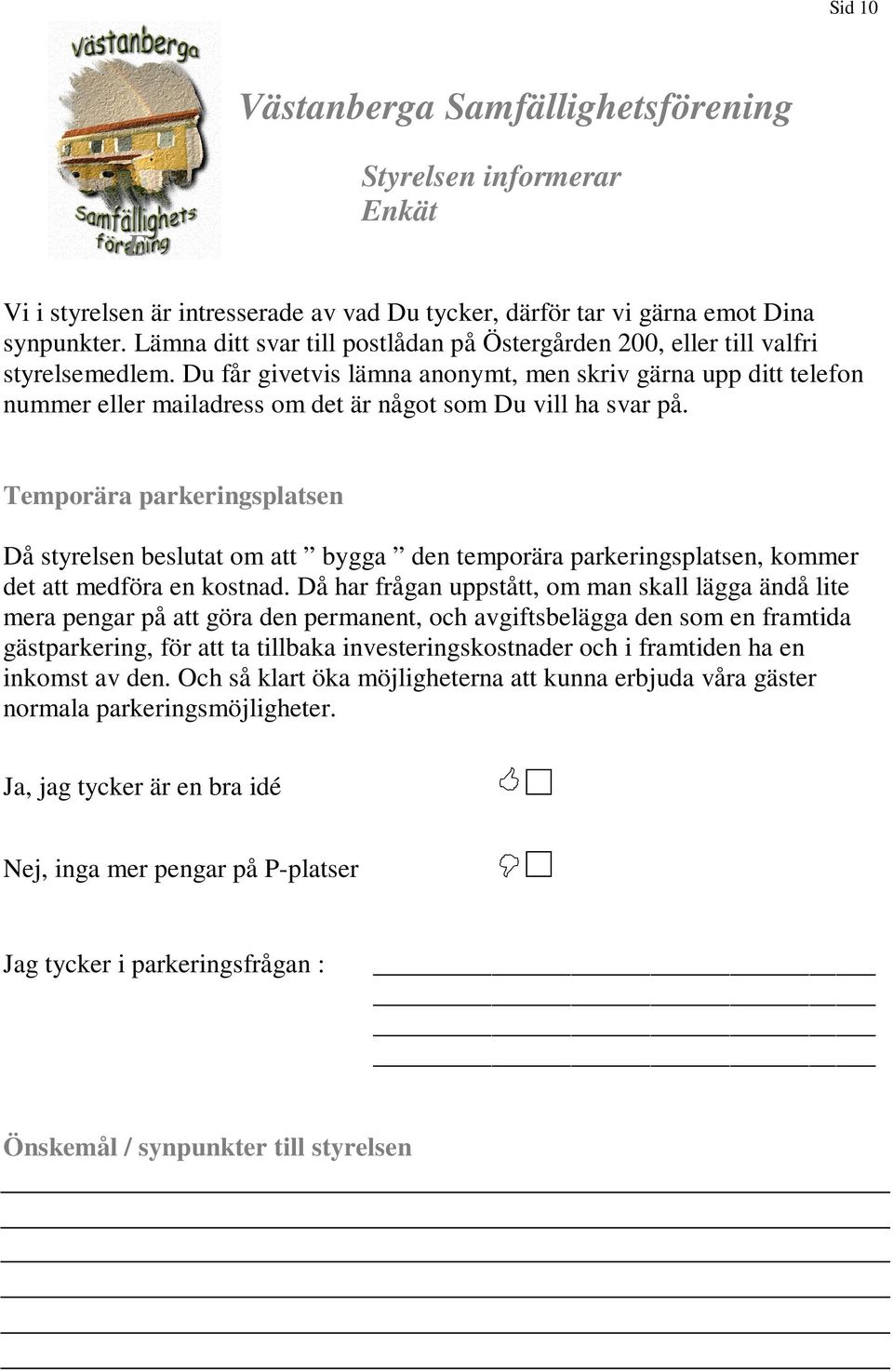 Temporära parkeringsplatsen Då styrelsen beslutat om att bygga den temporära parkeringsplatsen, kommer det att medföra en kostnad.