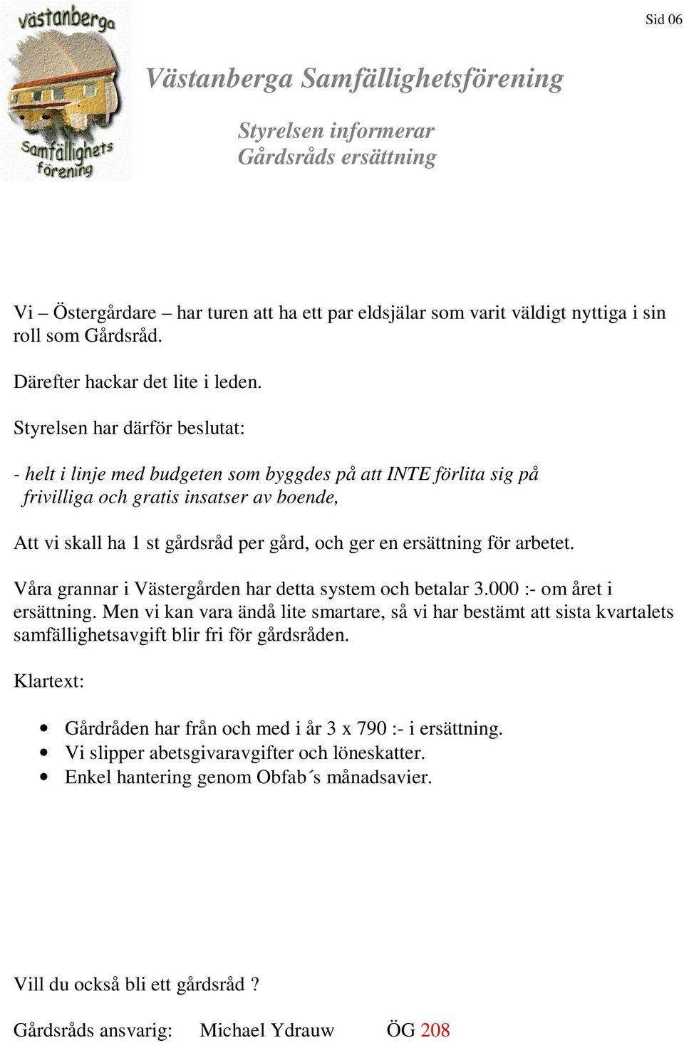 ersättning för arbetet. Våra grannar i Västergården har detta system och betalar 3.000 :- om året i ersättning.