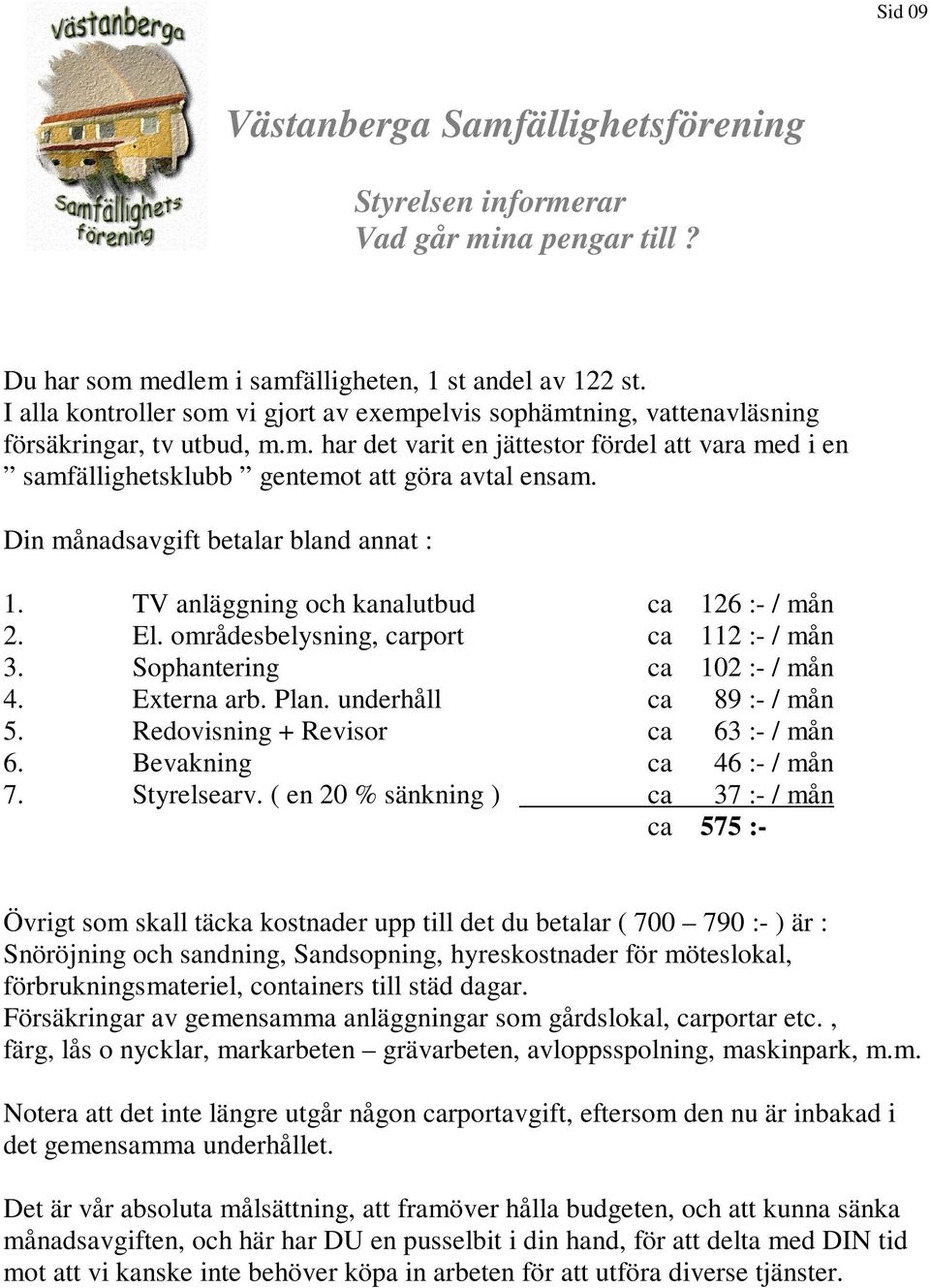 underhåll ca 89 :- / mån 5. Redovisning + Revisor ca 63 :- / mån 6. Bevakning ca 46 :- / mån 7. Styrelsearv.