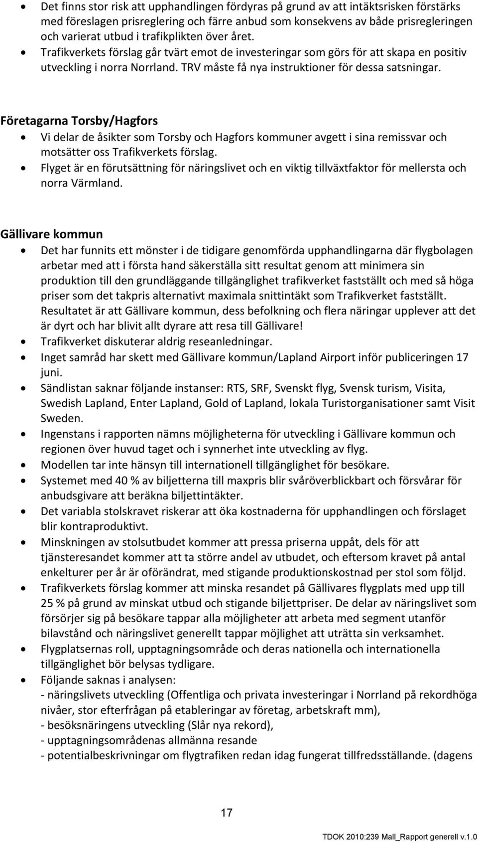 Företagarna Torsby/Hagfors Vi delar de åsikter som Torsby och Hagfors kommuner avgett i sina remissvar och motsätter oss Trafikverkets förslag.