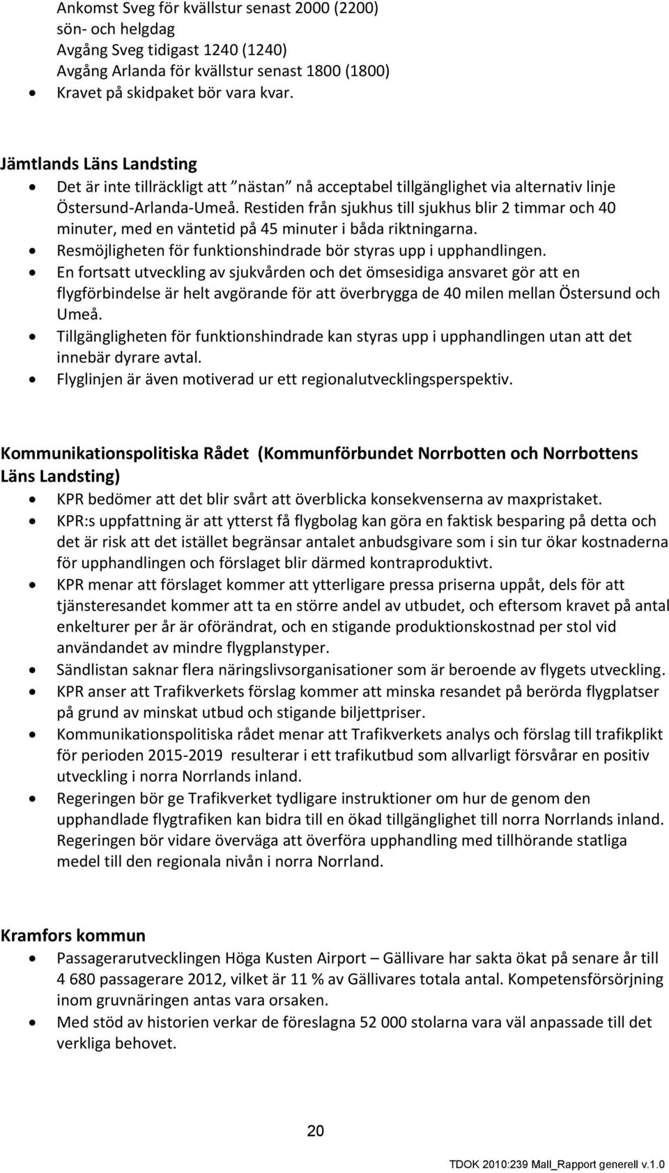 Restiden från sjukhus till sjukhus blir 2 timmar och 40 minuter, med en väntetid på 45 minuter i båda riktningarna. Resmöjligheten för funktionshindrade bör styras upp i upphandlingen.