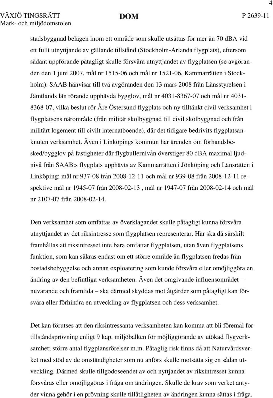 SAAB hänvisar till två avgöranden den 13 mars 2008 från Länsstyrelsen i Jämtlands län rörande upphävda bygglov, mål nr 4031-8367-07 och mål nr 4031-8368-07, vilka beslut rör Åre Östersund flygplats