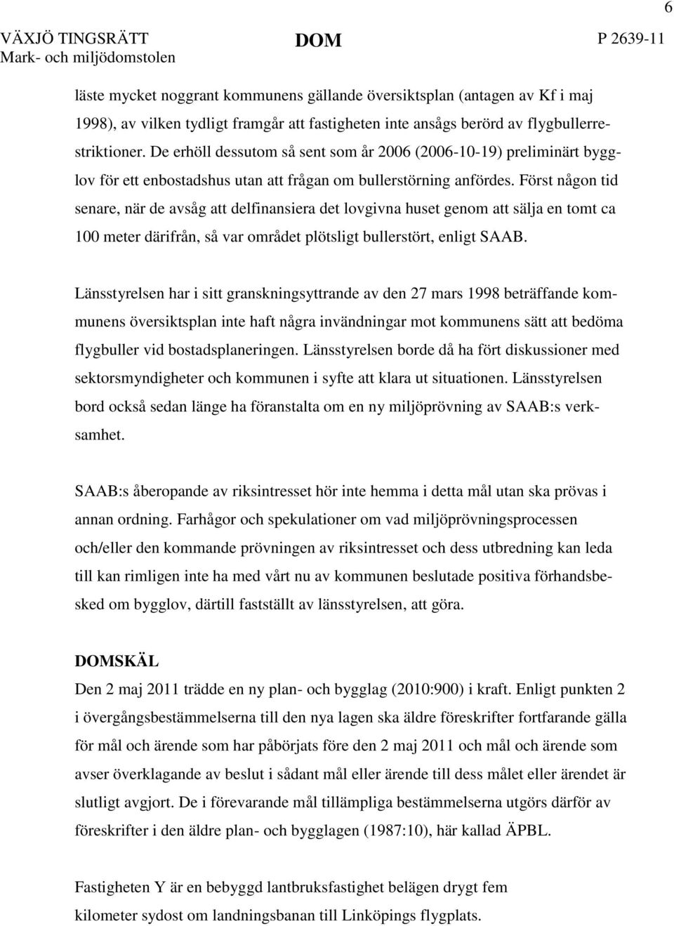 Först någon tid senare, när de avsåg att delfinansiera det lovgivna huset genom att sälja en tomt ca 100 meter därifrån, så var området plötsligt bullerstört, enligt SAAB.