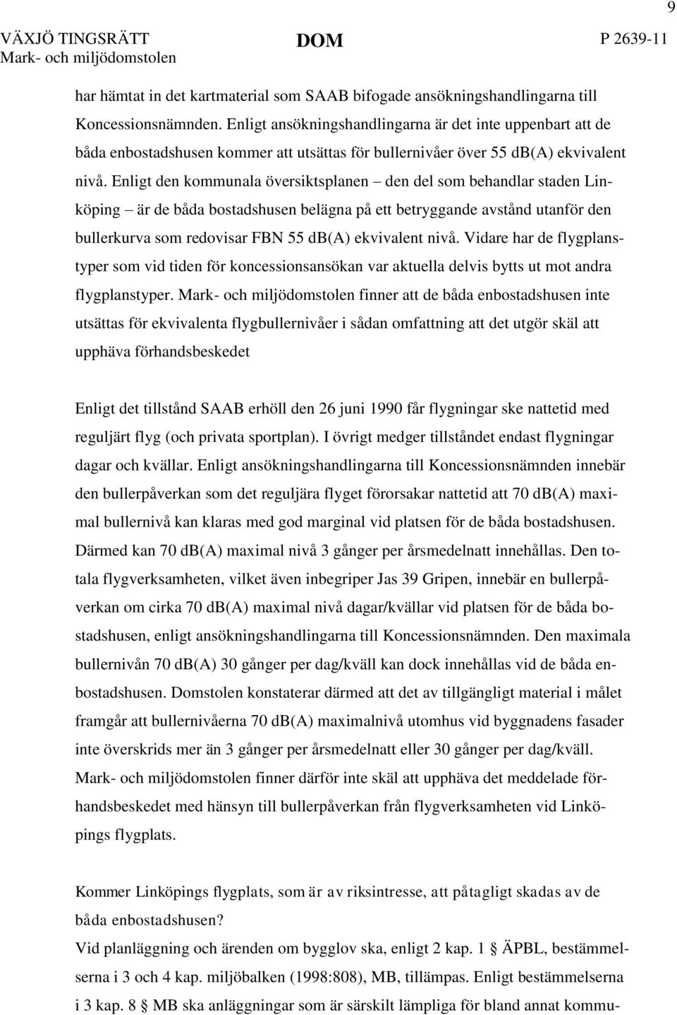 Enligt den kommunala översiktsplanen den del som behandlar staden Linköping är de båda bostadshusen belägna på ett betryggande avstånd utanför den bullerkurva som redovisar FBN 55 db(a) ekvivalent