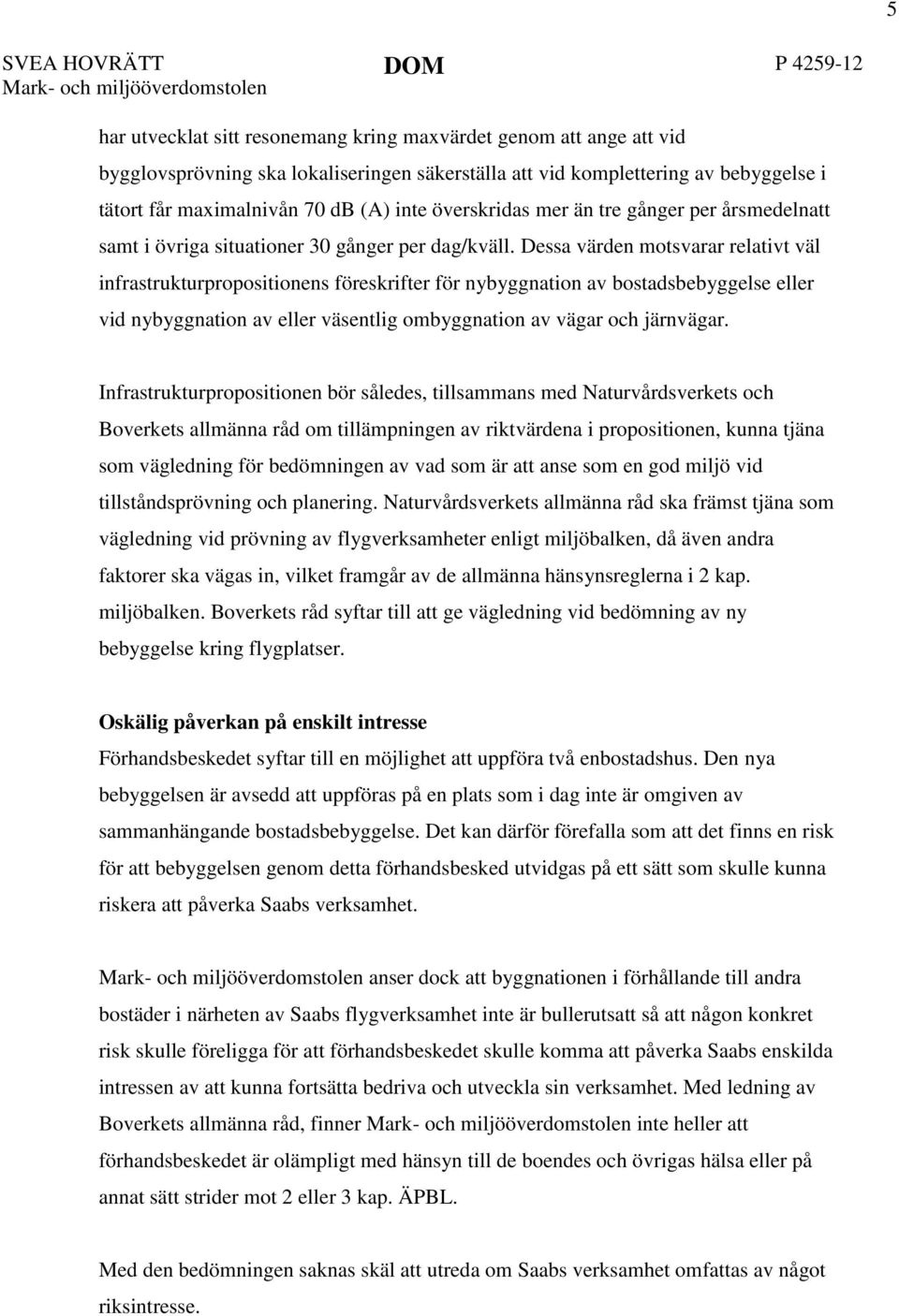 Dessa värden motsvarar relativt väl infrastrukturpropositionens föreskrifter för nybyggnation av bostadsbebyggelse eller vid nybyggnation av eller väsentlig ombyggnation av vägar och järnvägar.