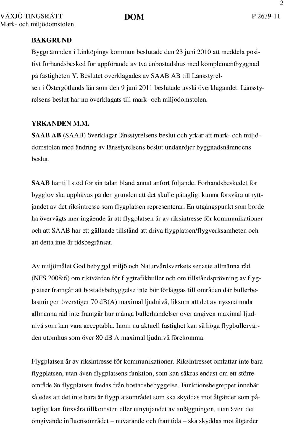 2 YRKANDEN M.M. SAAB AB (SAAB) överklagar länsstyrelsens beslut och yrkar att mark- och miljödomstolen med ändring av länsstyrelsens beslut undanröjer byggnadsnämndens beslut.