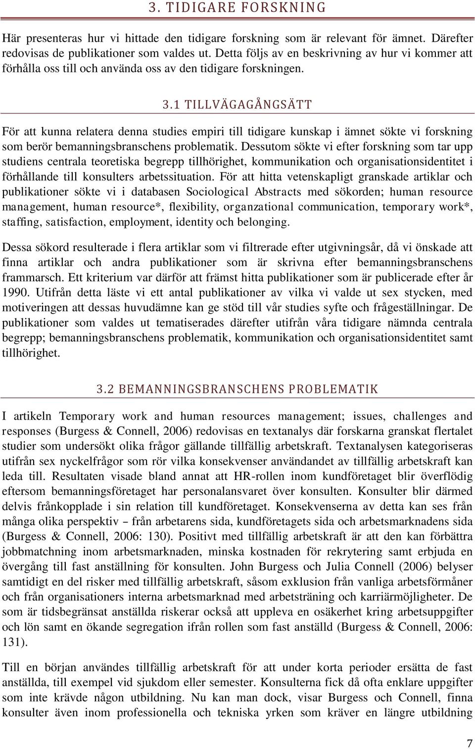 1 TILLVÄGAGÅNGSÄTT För att kunna relatera denna studies empiri till tidigare kunskap i ämnet sökte vi forskning som berör bemanningsbranschens problematik.