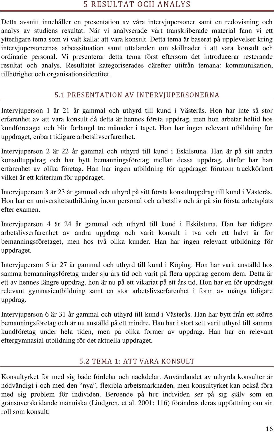 Detta tema är baserat på upplevelser kring intervjupersonernas arbetssituation samt uttalanden om skillnader i att vara konsult och ordinarie personal.