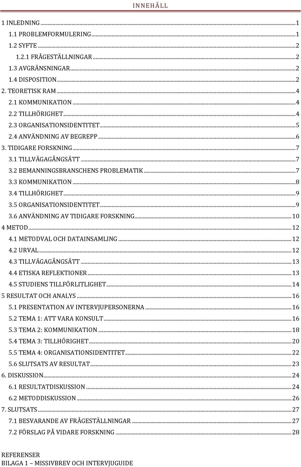 4 TILLHÖRIGHET... 9 3.5 ORGANISATIONSIDENTITET... 9 3.6 ANVÄNDNING AV TIDIGARE FORSKNING... 10 4 METOD... 12 4.1 METODVAL OCH DATAINSAMLING... 12 4.2 URVAL... 12 4.3 TILLVÄGAGÅNGSÄTT... 13 4.