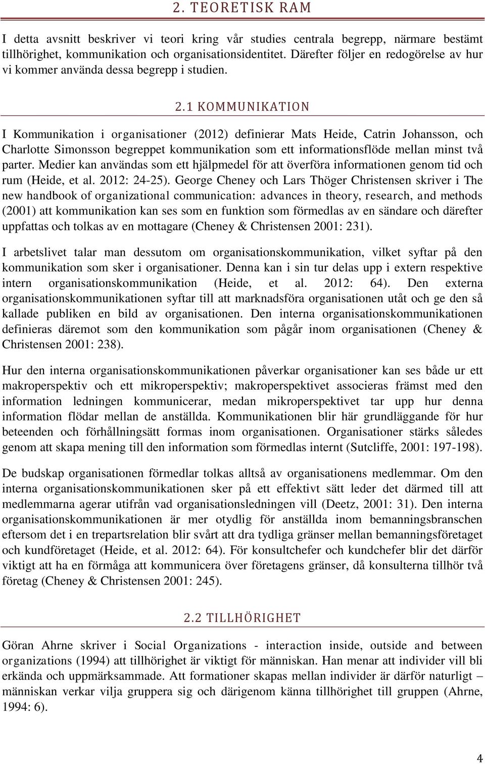 1 KOMMUNIKATION I Kommunikation i organisationer (2012) definierar Mats Heide, Catrin Johansson, och Charlotte Simonsson begreppet kommunikation som ett informationsflöde mellan minst två parter.