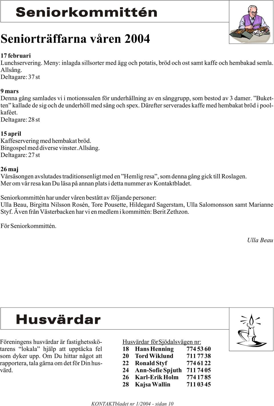 Därefter serverades kaffe med hembakat bröd i poolkaféet. Deltagare: 28 st 15 april Kaffeservering med hembakat bröd. Bingospel med diverse vinster. Allsång.