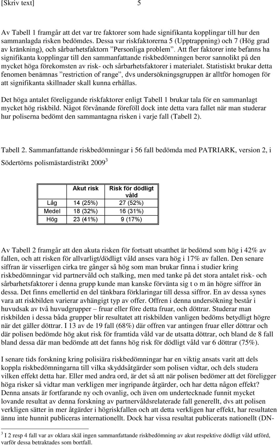 Att fler faktorer inte befanns ha signifikanta kopplingar till den sammanfattande riskbedömningen beror sannolikt på den mycket höga förekomsten av risk- och sårbarhetsfaktorer i materialet.