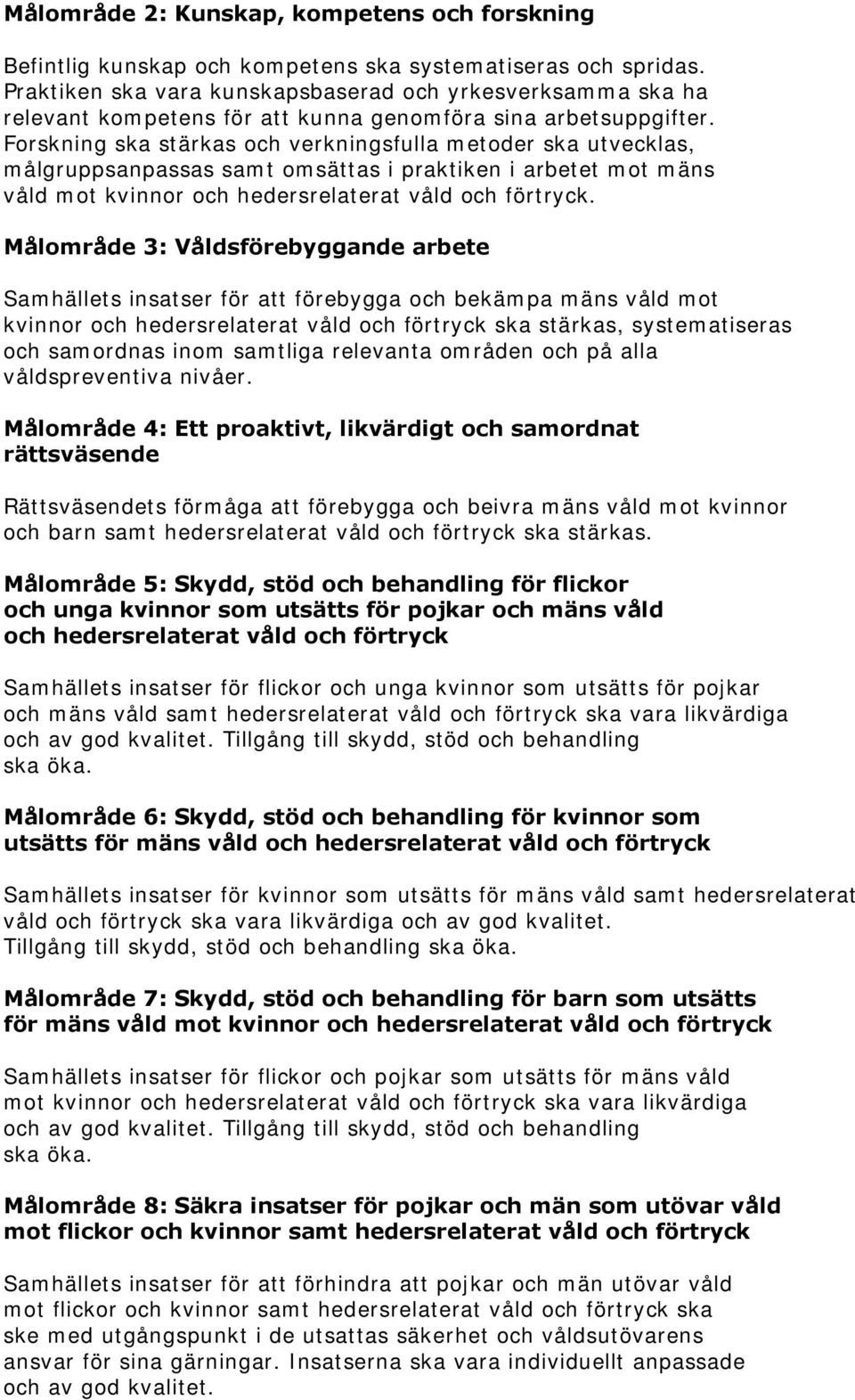 Forskning ska stärkas och verkningsfulla metoder ska utvecklas, målgruppsanpassas samt omsättas i praktiken i arbetet mot mäns våld mot kvinnor och hedersrelaterat våld och förtryck.