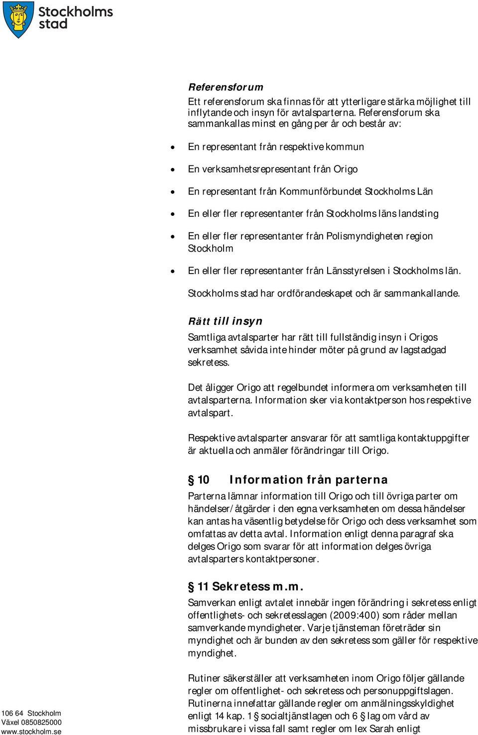 eller fler representanter från Stockholms läns landsting En eller fler representanter från Polismyndigheten region Stockholm En eller fler representanter från Länsstyrelsen i Stockholms län.