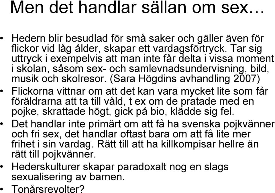 (Sara Högdins avhandling 2007) Flickorna vittnar om att det kan vara mycket lite som får föräldrarna att ta till våld, t ex om de pratade med en pojke, skrattade högt, gick på bio, klädde