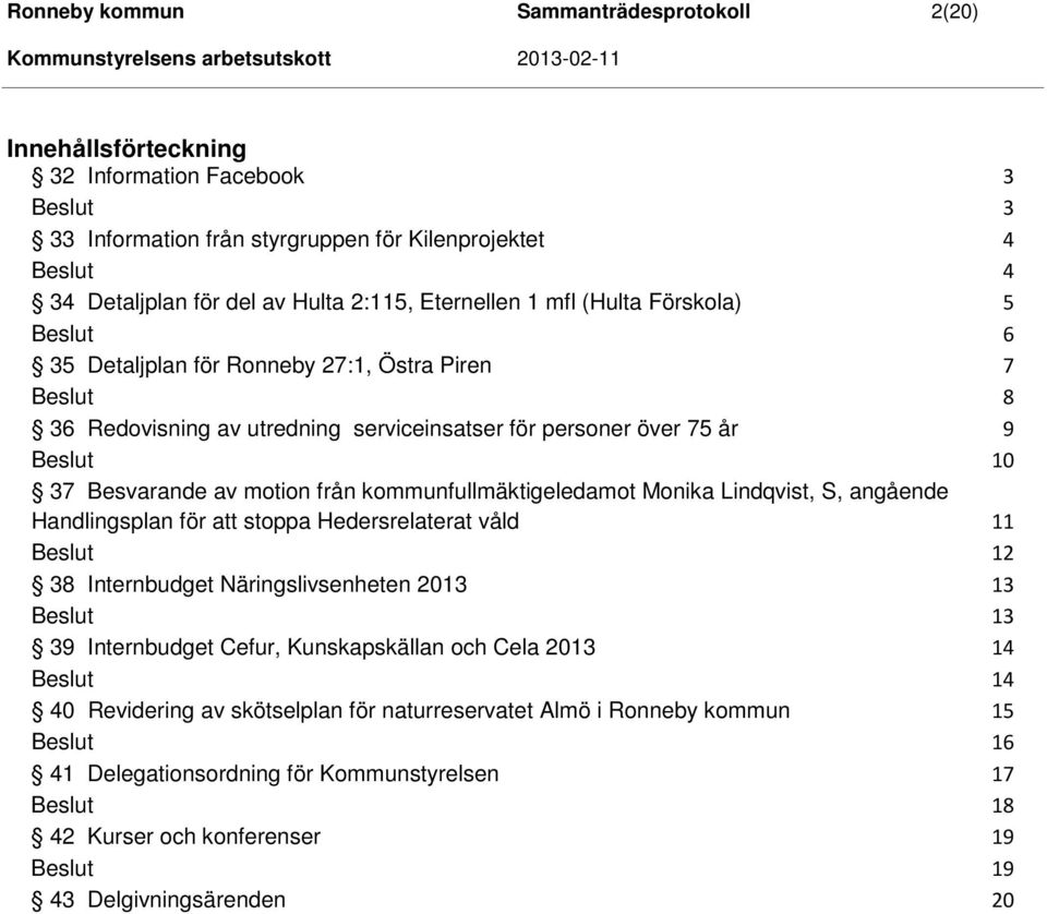 Monika Lindqvist, S, angående Handlingsplan för att stoppa Hedersrelaterat våld 38 Internbudget Näringslivsenheten 2013 39 Internbudget Cefur, Kunskapskällan och Cela 2013 40 Revidering av