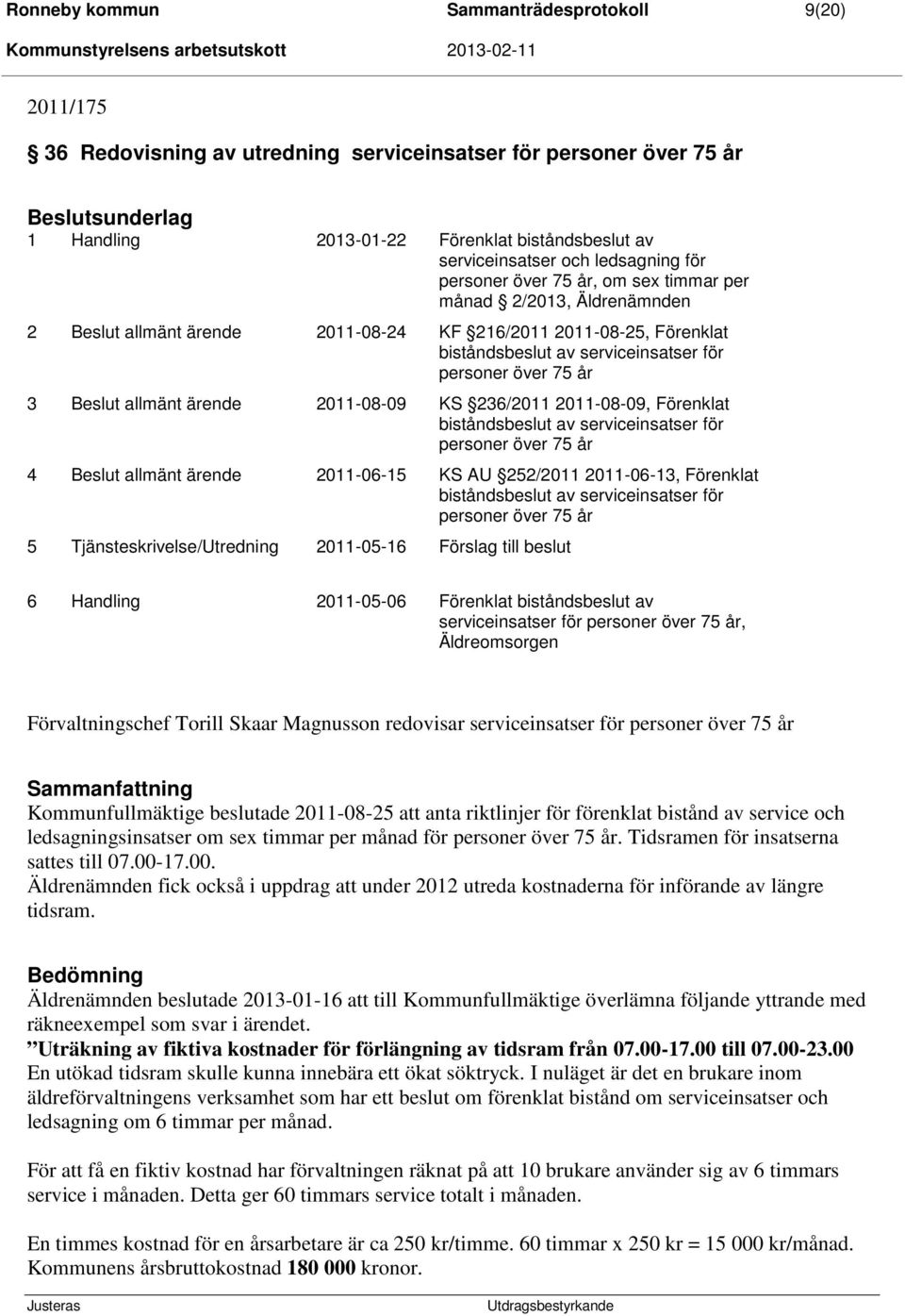 år 3 allmänt ärende 2011-08-09 KS 236/2011 2011-08-09, Förenklat biståndsbeslut av serviceinsatser för personer över 75 år 4 allmänt ärende 2011-06-15 KS AU 252/2011 2011-06-13, Förenklat