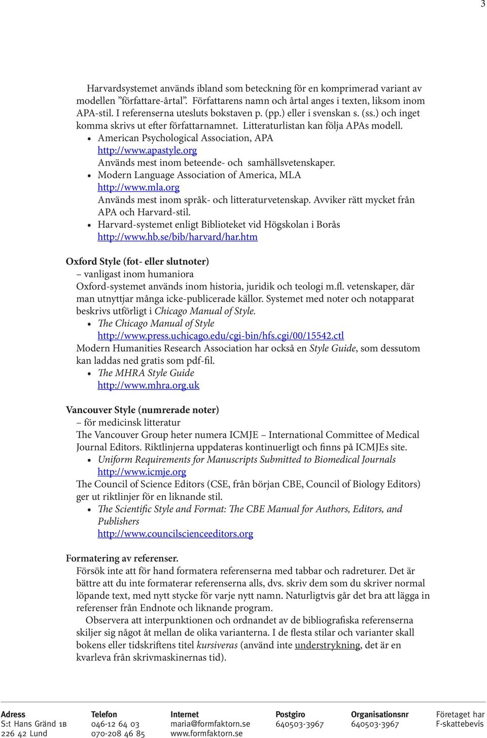 American Psychological Association, APA http://www.apastyle.org Används mest inom beteende- och samhällsvetenskaper. Modern Language Association of America, MLA http://www.mla.