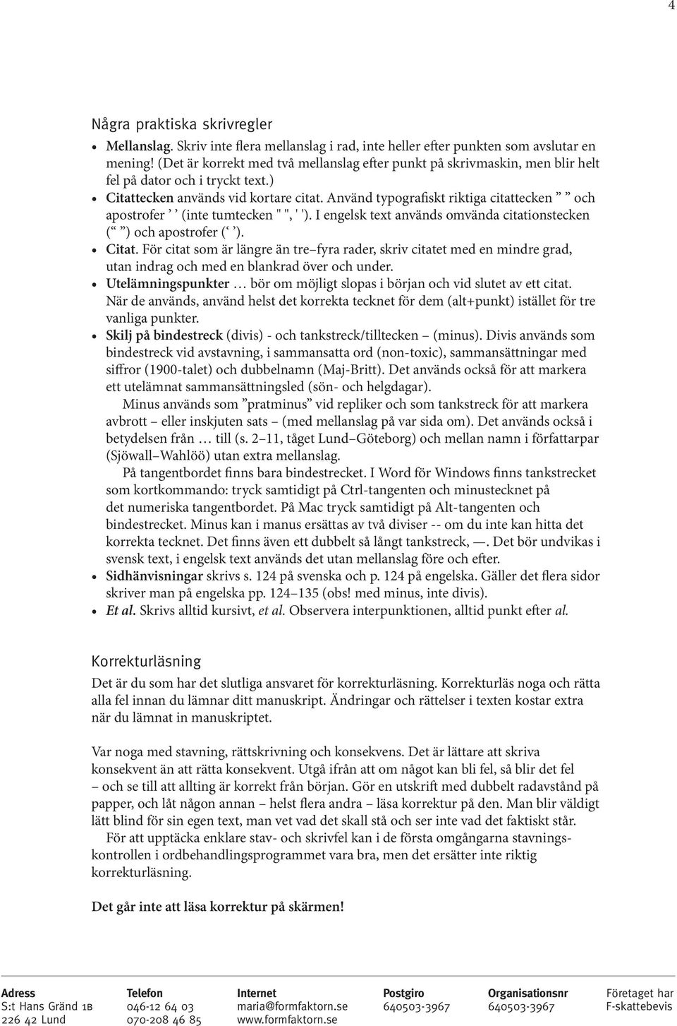 Använd typografiskt riktiga citattecken och apostrofer (inte tumtecken " ", ' '). I engelsk text används omvända citationstecken ( ) och apostrofer ( ). Citat.