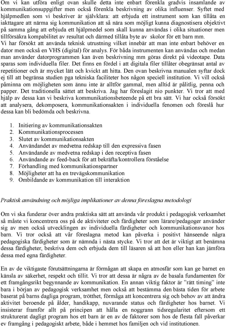 samma gång att erbjuda ett hjälpmedel som skall kunna användas i olika situationer men tillförsäkra kompabilitet av resultat och därmed tillåta byte av skolor för ett barn mm.