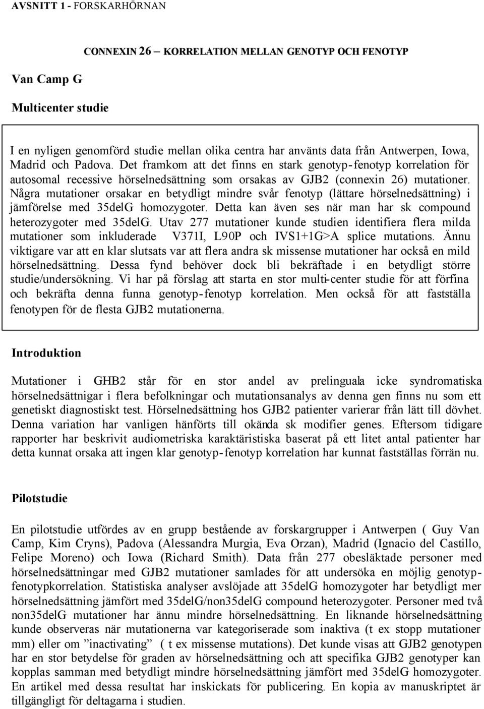 Några mutationer orsakar en betydligt mindre svår fenotyp (lättare hörselnedsättning) i jämförelse med 35delG homozygoter. Detta kan även ses när man har sk compound heterozygoter med 35delG.