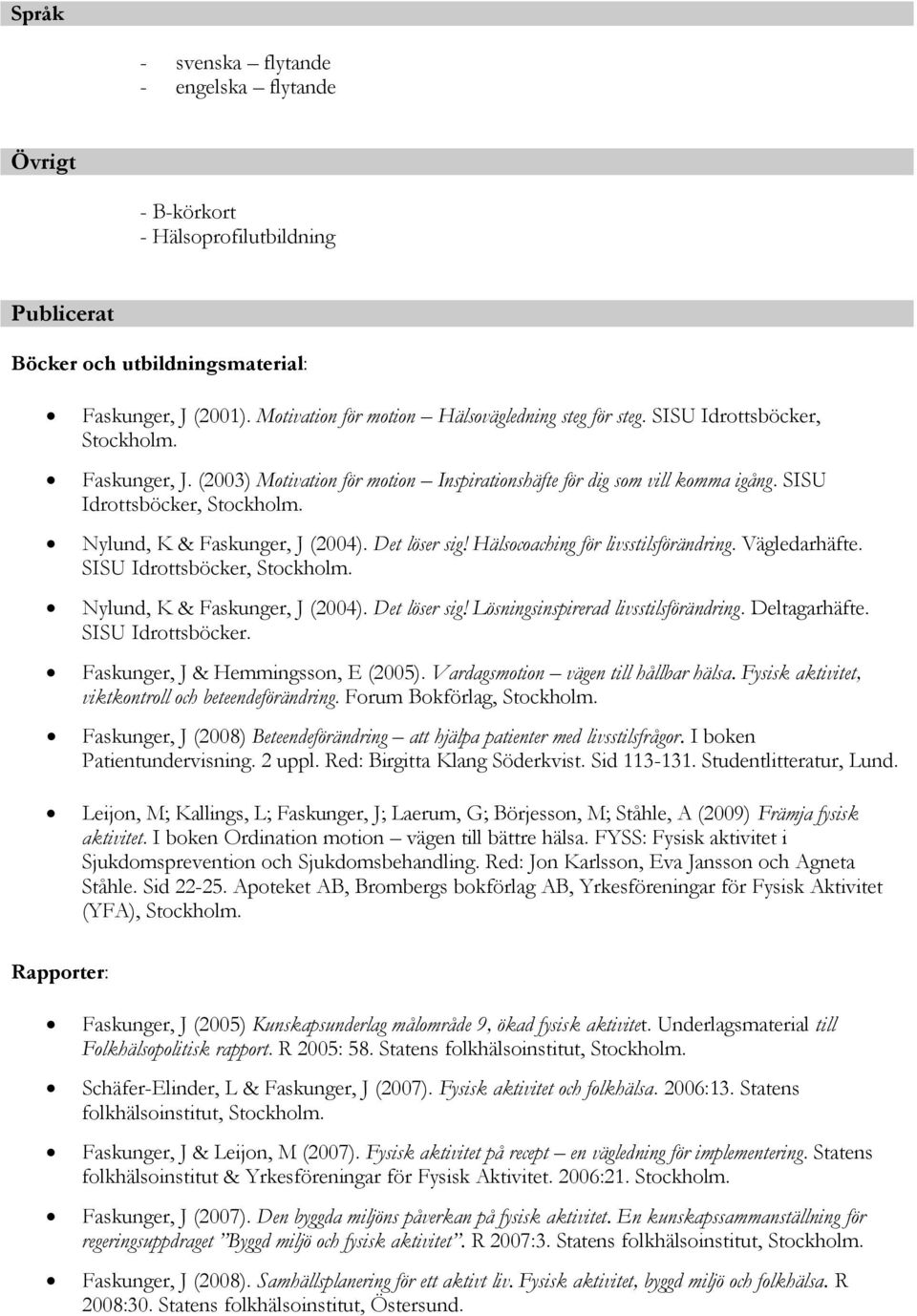 SISU Idrottsböcker, Stockholm. Nylund, K & Faskunger, J (2004). Det löser sig! Hälsocoaching för livsstilsförändring. Vägledarhäfte. SISU Idrottsböcker, Stockholm. Nylund, K & Faskunger, J (2004). Det löser sig! Lösningsinspirerad livsstilsförändring.