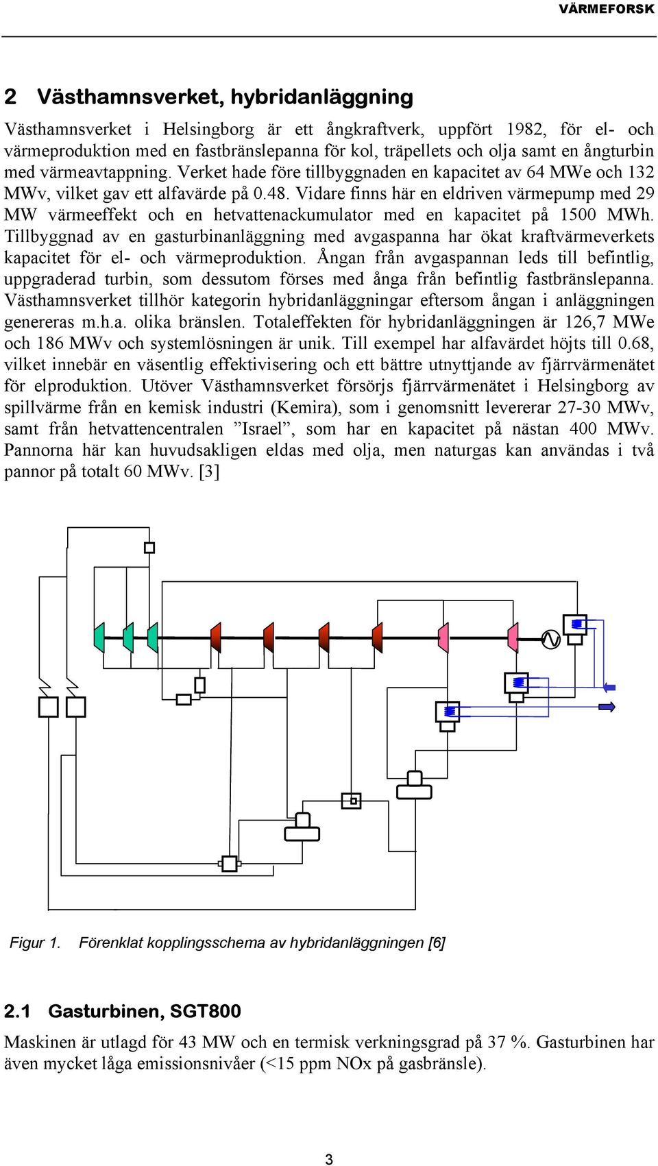 Vidare finns här en eldriven värmepump med 29 MW värmeeffekt och en hetvattenackumulator med en kapacitet på 1500 MWh.