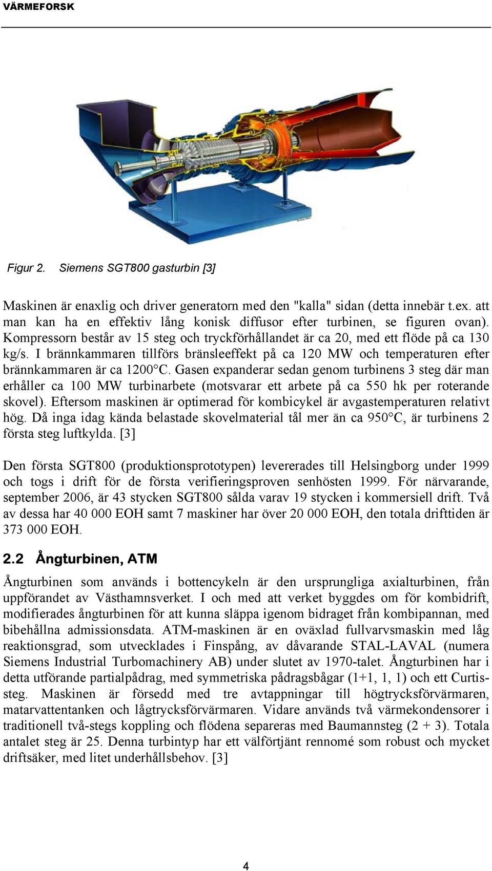 I brännkammaren tillförs bränsleeffekt på ca 120 MW och temperaturen efter brännkammaren är ca 1200 C.