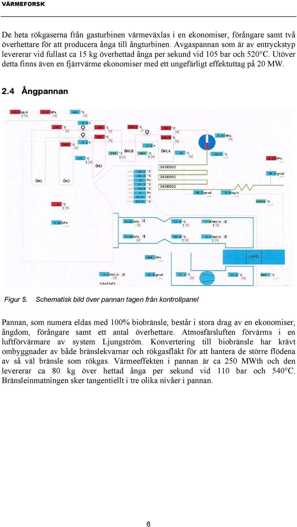 Utöver detta finns även en fjärrvärme ekonomiser med ett ungefärligt effektuttag på 20 MW. 2.4 Ångpannan Figur 5.