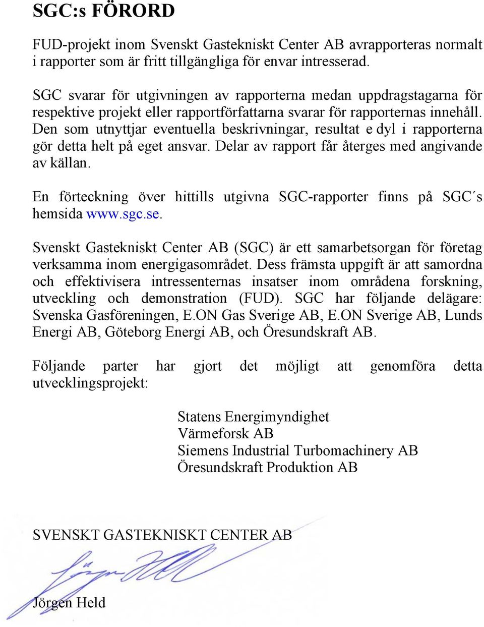 Den som utnyttjar eventuella beskrivningar, resultat e dyl i rapporterna gör detta helt på eget ansvar. Delar av rapport får återges med angivande av källan.