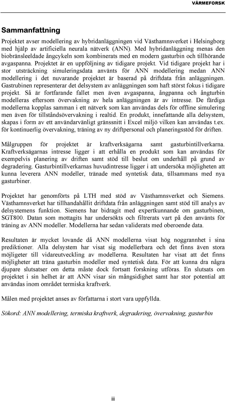 Vid tidigare projekt har i stor utsträckning simuleringsdata använts för ANN modellering medan ANN modellering i det nuvarande projektet är baserad på driftdata från anläggningen.