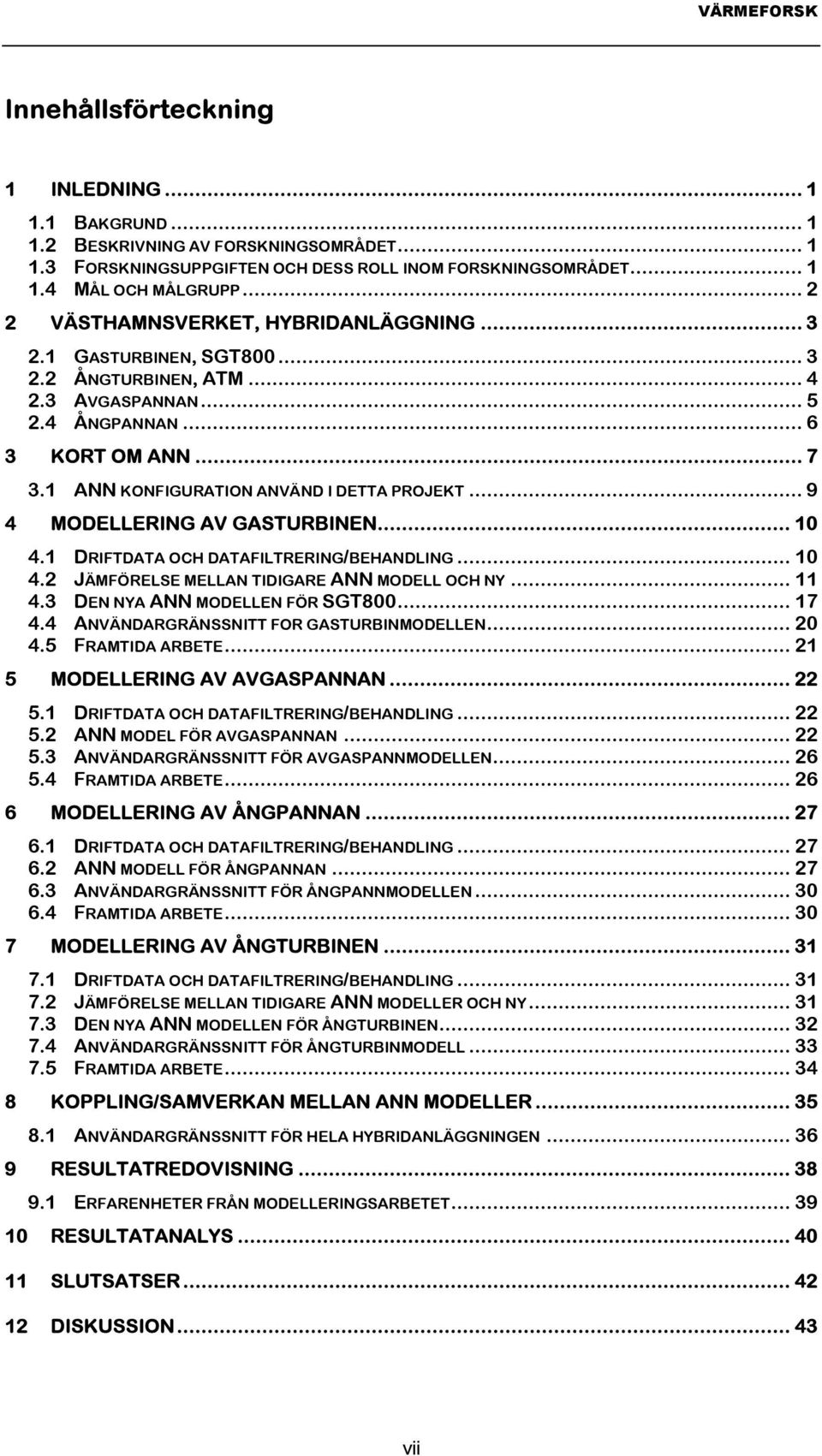 1 ANN KONFIGURATION ANVÄND I DETTA PROJEKT... 9 4 MODELLERING AV GASTURBINEN... 10 4.1 DRIFTDATA OCH DATAFILTRERING/BEHANDLING... 10 4.2 JÄMFÖRELSE MELLAN TIDIGARE ANN MODELL OCH NY... 11 4.