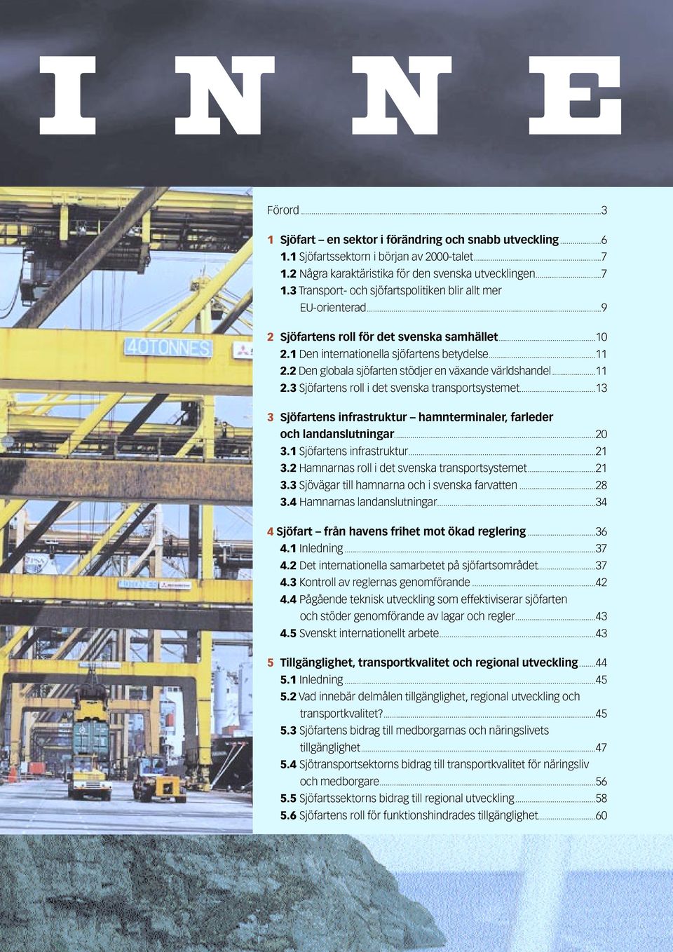 ..13 3 Sjöfartens infrastruktur hamnterminaler, farleder och landanslutningar...20 3.1 Sjöfartens infrastruktur...21 3.2 Hamnarnas roll i det svenska transportsystemet...21 3.3 Sjövägar till hamnarna och i svenska farvatten.