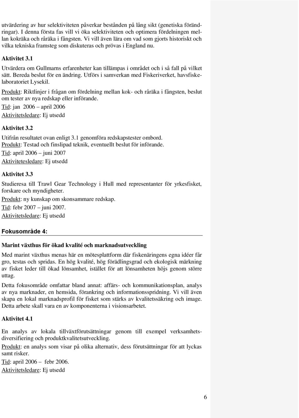 Vi vill även lära om vad som gjorts historiskt och vilka tekniska framsteg som diskuteras och prövas i England nu. Aktivitet 3.