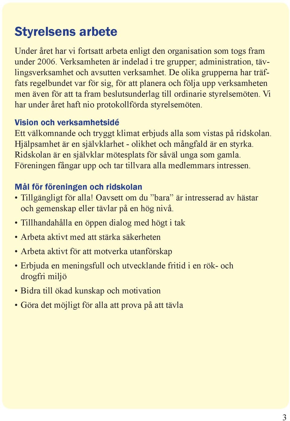 Vi har under året haft nio protokollförda styrelsemöten. Vision och verksamhetsidé Ett välkomnande och tryggt klimat erbjuds alla som vistas på ridskolan.