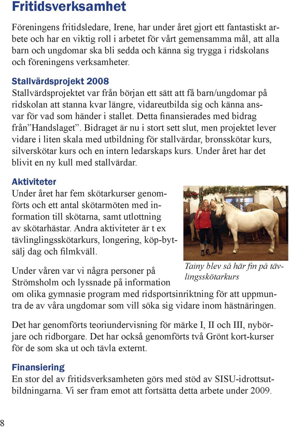 Stallvärdsprojekt 2008 Stallvärdsprojektet var från början ett sätt att få barn/ungdomar på ridskolan att stanna kvar längre, vidareutbilda sig och känna ansvar för vad som händer i stallet.