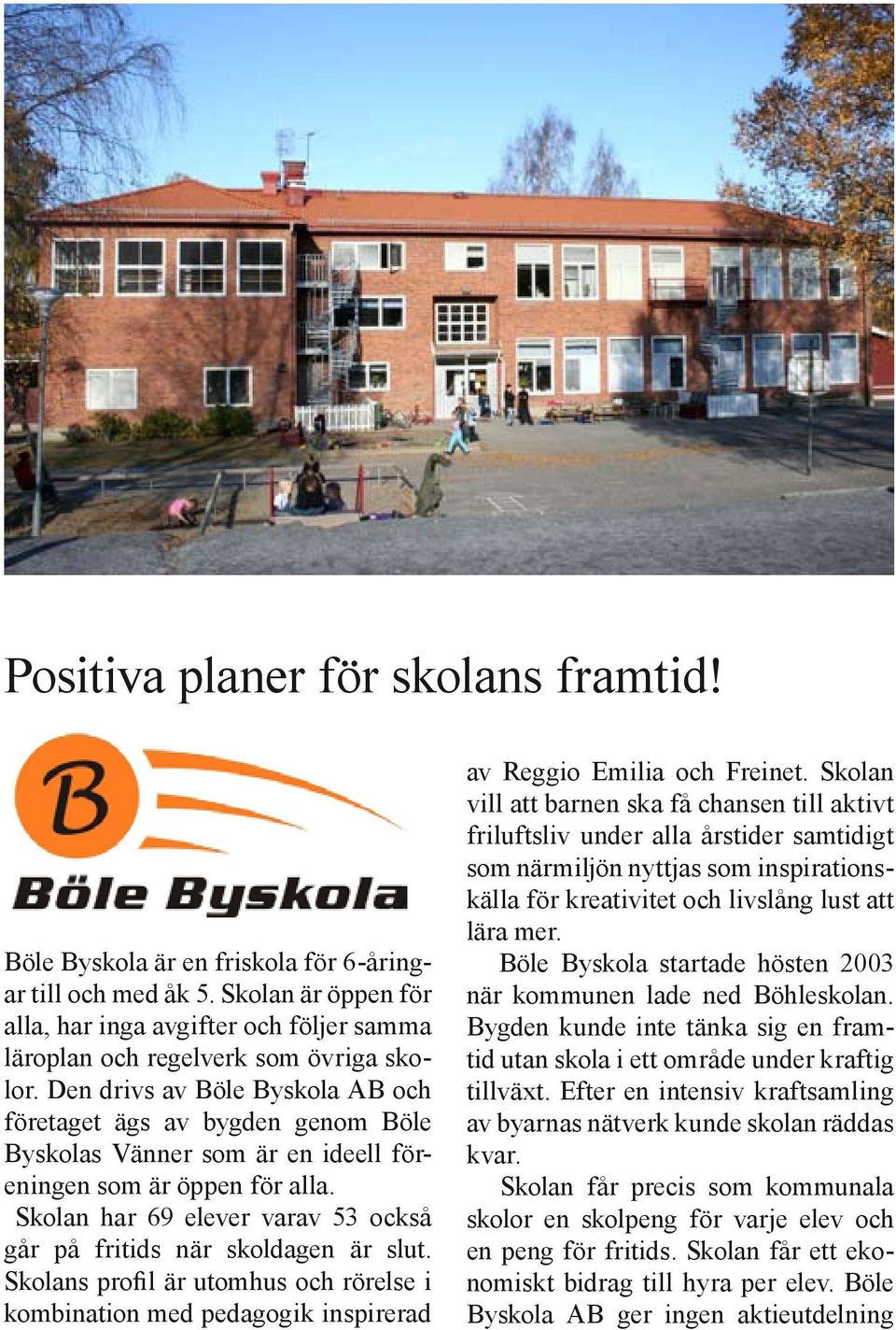 Skolan har 69 elever varav 53 också går på fritids när skoldagen är slut. Skolans profil är utomhus och rörelse i kombination med pedagogik inspirerad av Reggio Emilia och Freinet.