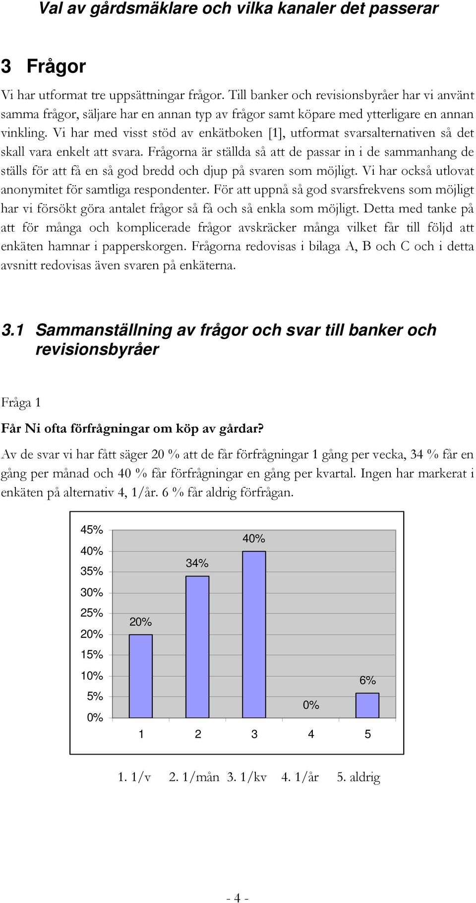 Frågorna är ställda så att de passar in i de sammanhang de ställs för att få en så god bredd och djup på svaren som möjligt. Vi har också utlovat anonymitet för samtliga respondenter.