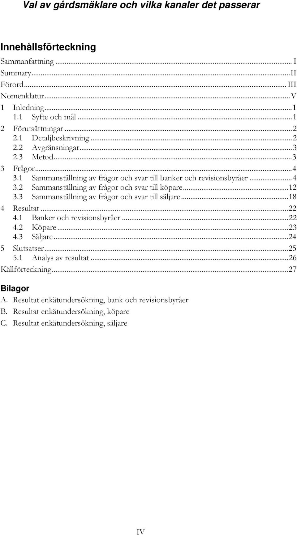 3 Sammanställning av frågor och svar till säljare...18 4 Resultat...22 4.1 Banker och revisionsbyråer...22 4.2 Köpare...23 4.3 Säljare...24 5 Slutsatser...25 5.