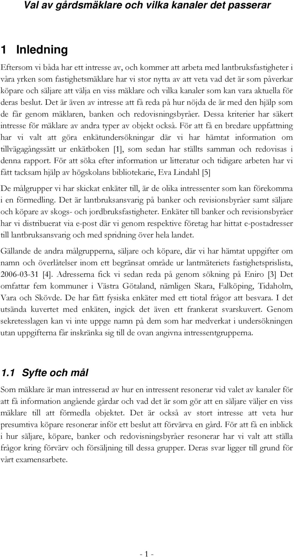 Det är även av intresse att få reda på hur nöjda de är med den hjälp som de får genom mäklaren, banken och redovisningsbyråer.