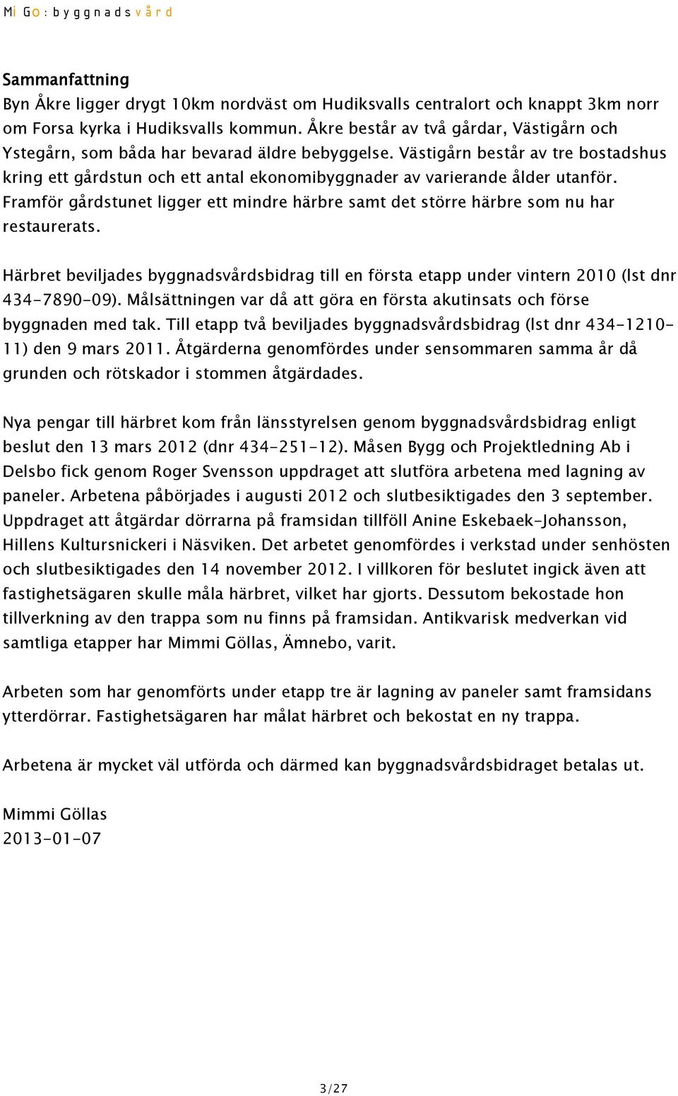 Västigårn består av tre bostadshus kring ett gårdstun och ett antal ekonomibyggnader av varierande ålder utanför.