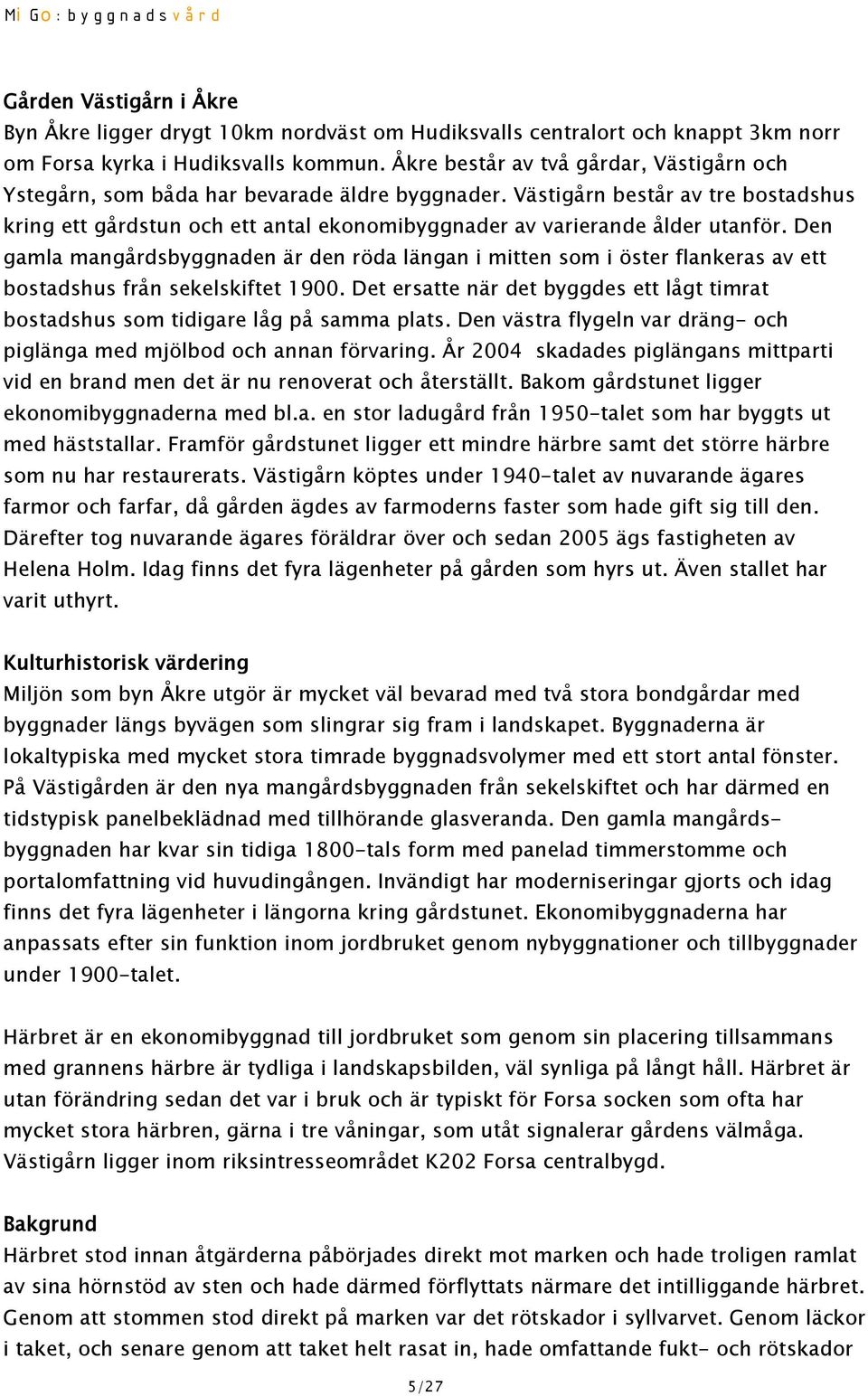 Västigårn består av tre bostadshus kring ett gårdstun och ett antal ekonomibyggnader av varierande ålder utanför.