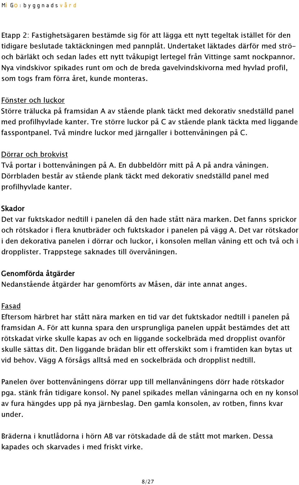 Nya vindskivor spikades runt om och de breda gavelvindskivorna med hyvlad profil, som togs fram förra året, kunde monteras.