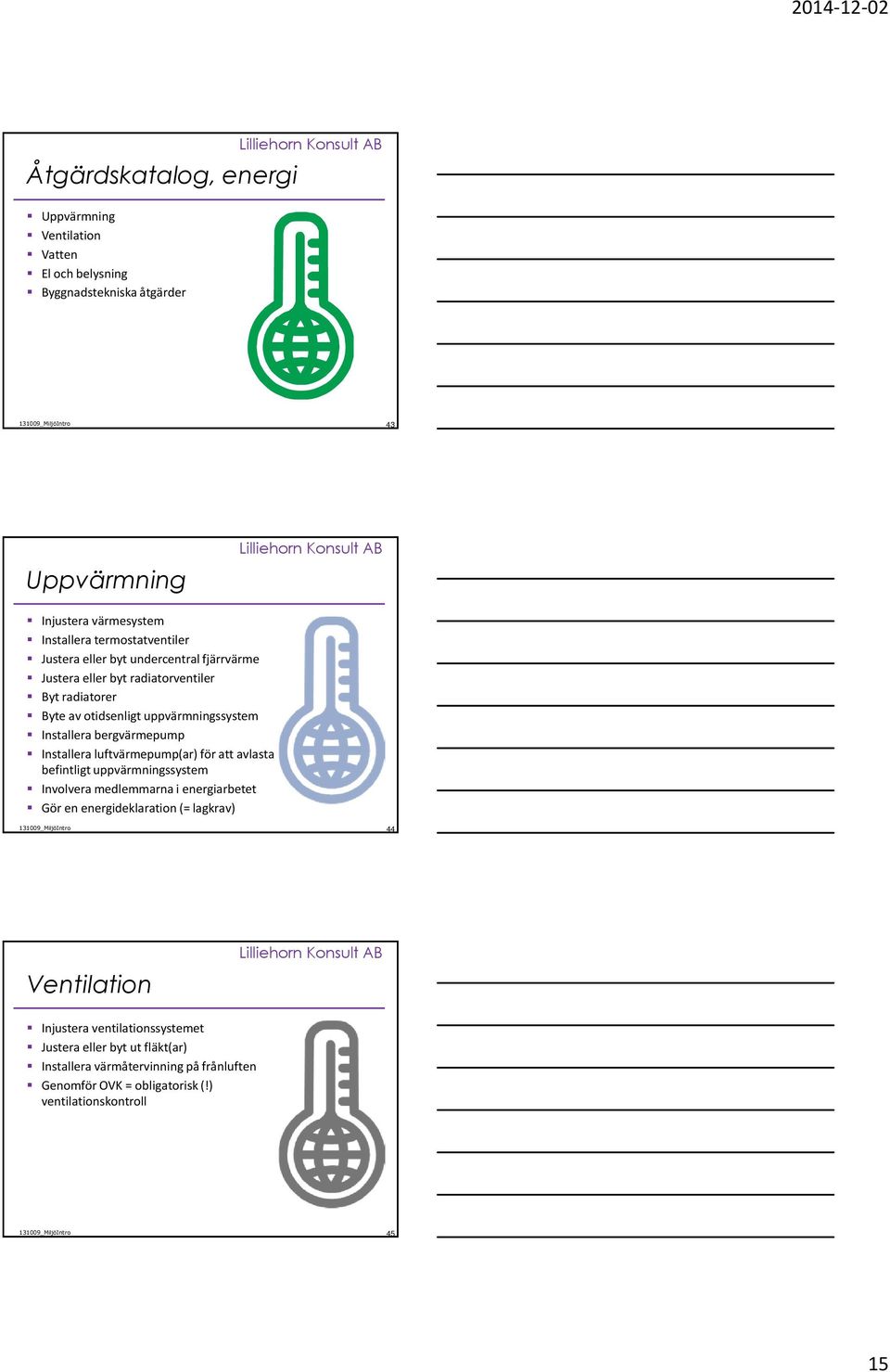 bergvärmepump Installera luftvärmepump(ar) för att avlasta befintligt uppvärmningssystem Involvera medlemmarna i energiarbetet Gör en energideklaration (=