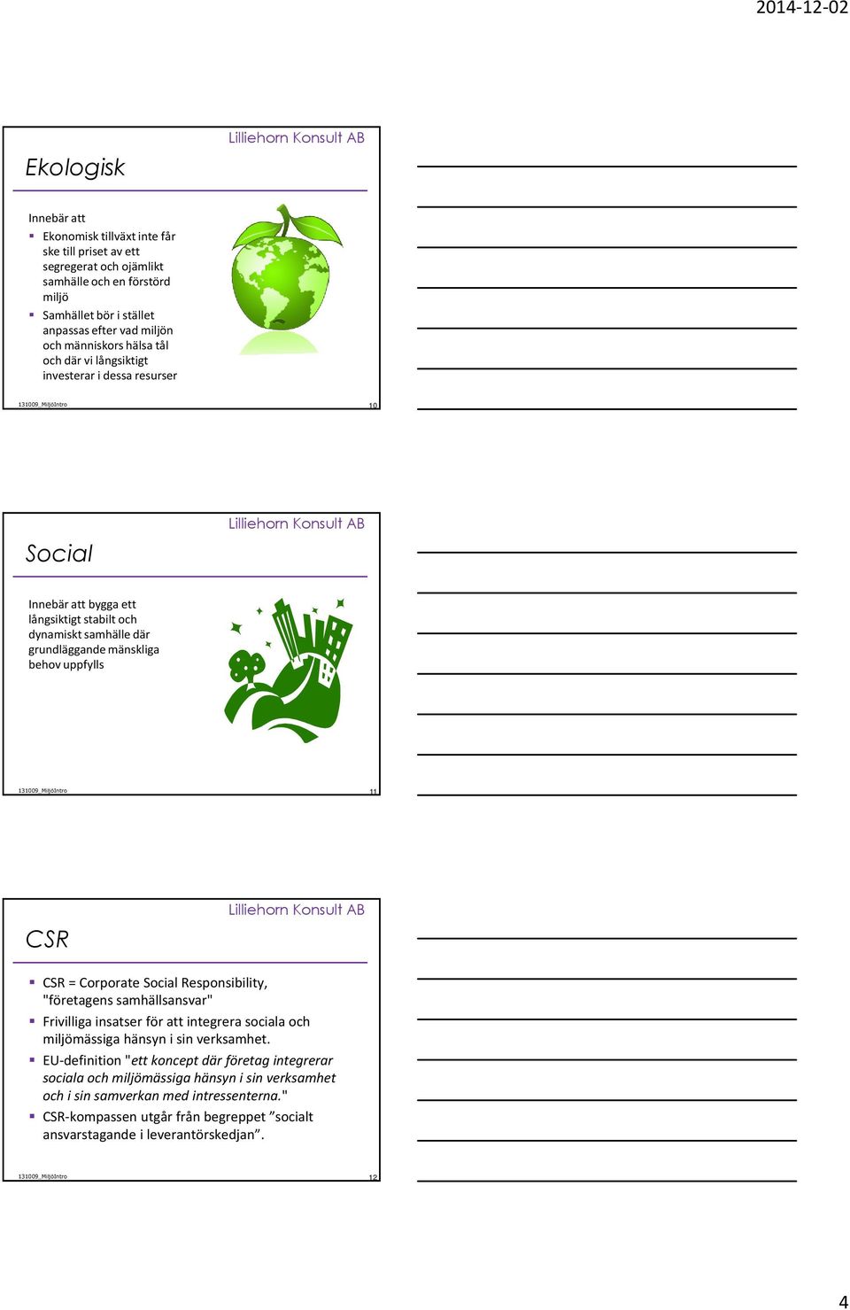 11 CSR CSR = Corporate Social Responsibility, "företagens samhällsansvar" Frivilliga insatser för att integrera sociala och miljömässiga hänsyn i sin verksamhet.