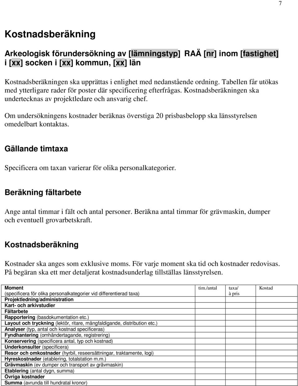 Om undersökningens kostnader beräknas överstiga 20 prisbasbelopp ska länsstyrelsen omedelbart kontaktas. Gällande timtaxa Specificera om taxan varierar för olika personalkategorier.