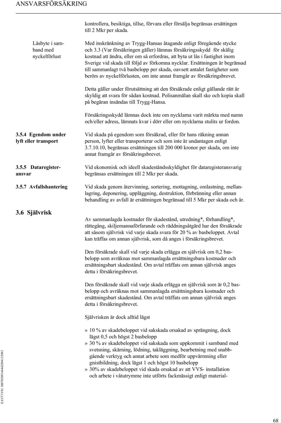 3 (Var försäkringen gäller) lämnas försäkringsskydd för skälig kostnad att ändra, eller om så erfordras, att byta ut lås i fastighet inom Sverige vid skada till följd av förkomna nycklar.