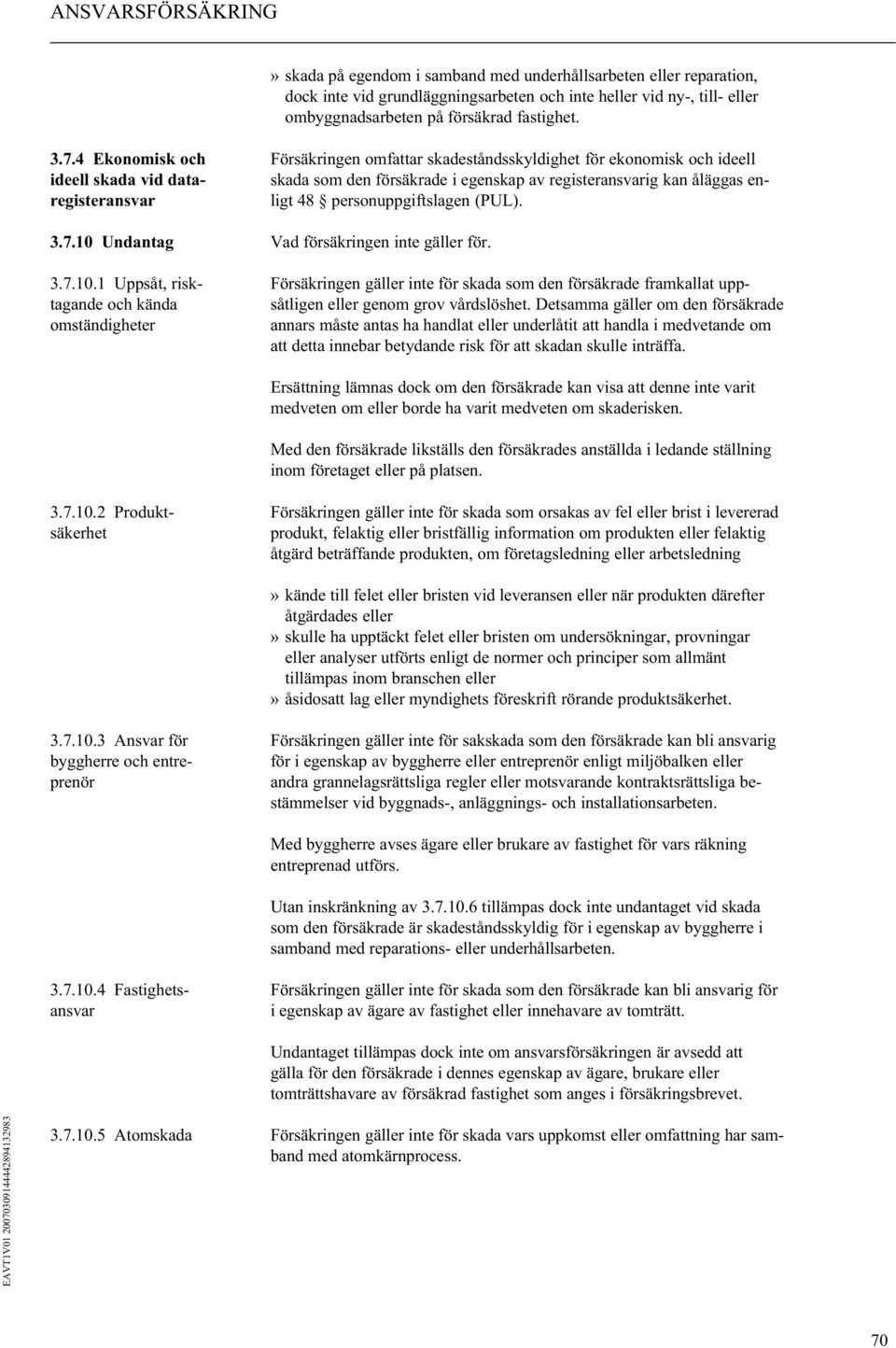 48 personuppgiftslagen (PUL). 3.7.10 Undantag Vad försäkringen inte gäller för. 3.7.10.1 Uppsåt, risk- Försäkringen gäller inte för skada som den försäkrade framkallat upptagande och kända såtligen eller genom grov vårdslöshet.