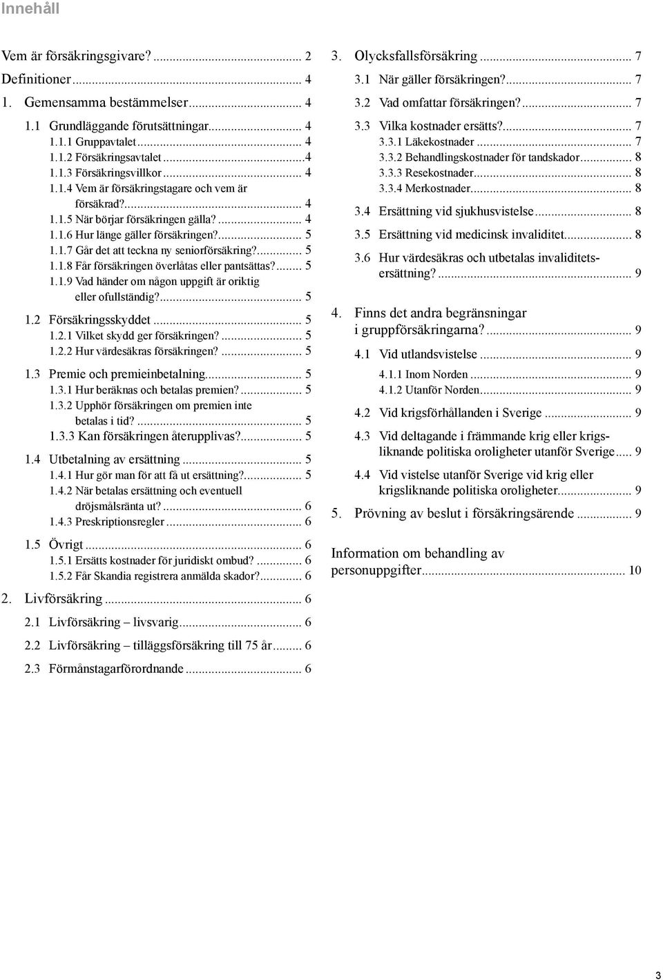 ... 5 1.1.9 Vad händer om någon uppgift är oriktig eller ofullständig?... 5 1.2 Försäkringsskyddet... 5 1.2.1 Vilket skydd ger försäkringen?... 5 1.2.2 Hur värdesäkras försäkringen?... 5 1.3 Premie och premieinbetalning.